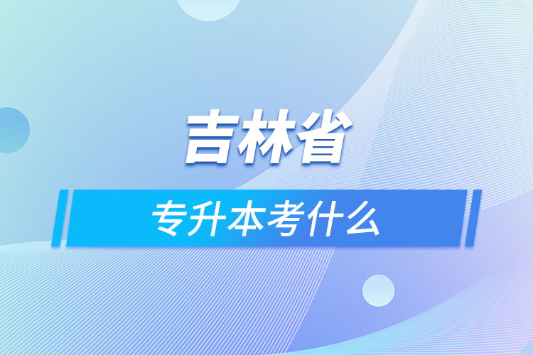吉林專升本需要考什么？