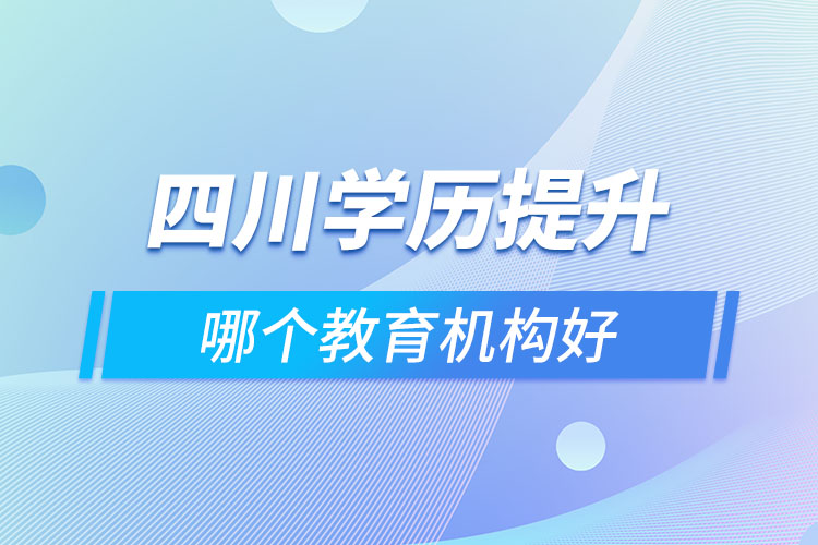 四川做學(xué)歷提升的機(jī)構(gòu)哪家好？