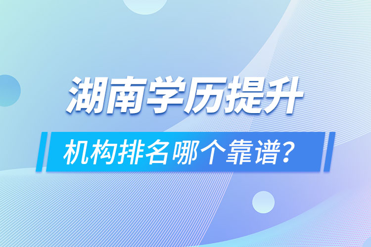 湖南學(xué)歷提升機(jī)構(gòu)排名哪個(gè)靠譜？