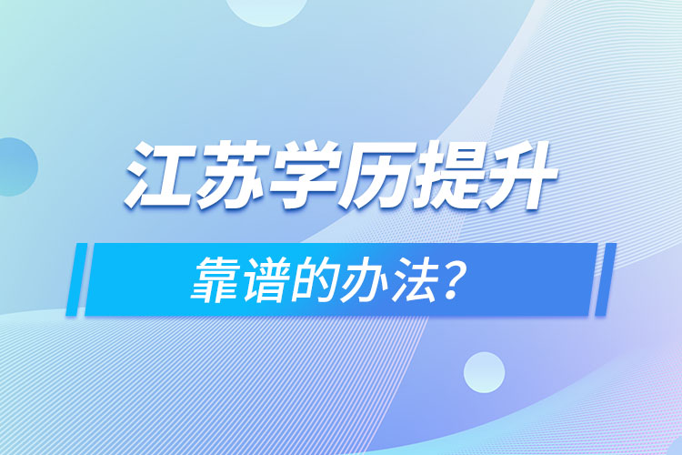 江蘇學(xué)歷提升靠譜的辦法？