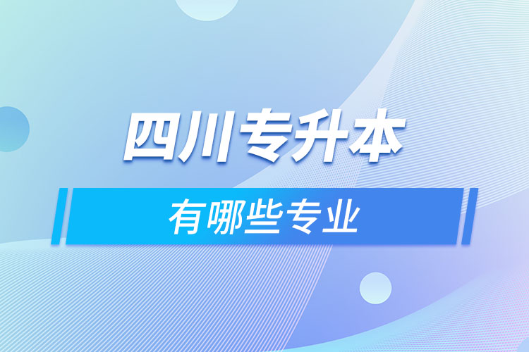 四川專升本有哪些專業(yè)可以選擇？
