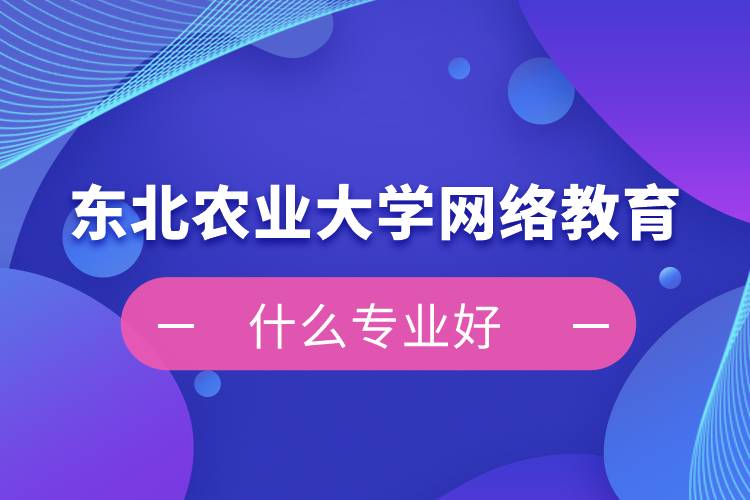 東北農業(yè)大學網絡教育什么專業(yè)好