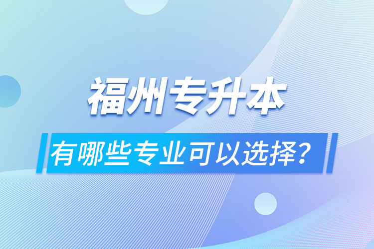 福州專升本有哪些專業(yè)可以選擇？