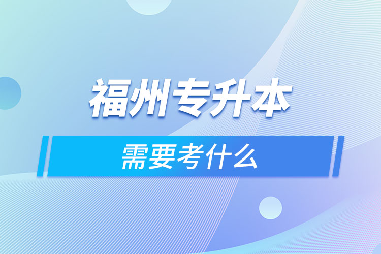 福州專升本需要考什么？