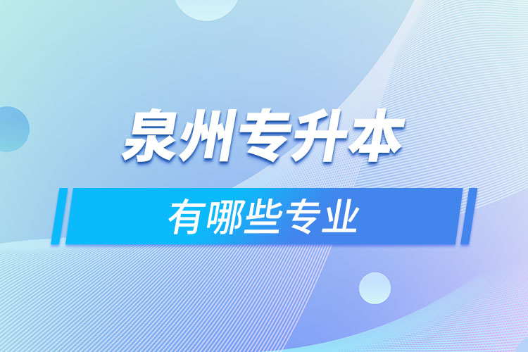 泉州專升本有哪些專業(yè)可以選擇？