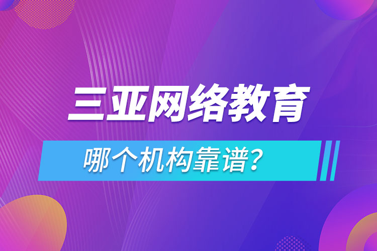 三亞網(wǎng)絡(luò)教育哪個(gè)機(jī)構(gòu)靠譜？