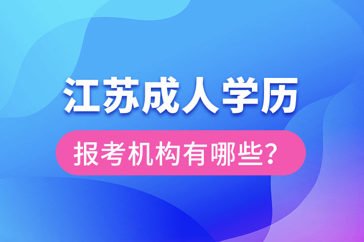 江蘇成人學(xué)歷報(bào)考機(jī)構(gòu)有哪些？