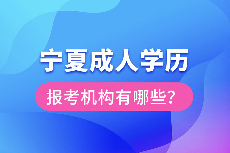 寧夏成人學(xué)歷報考機(jī)構(gòu)有哪些？