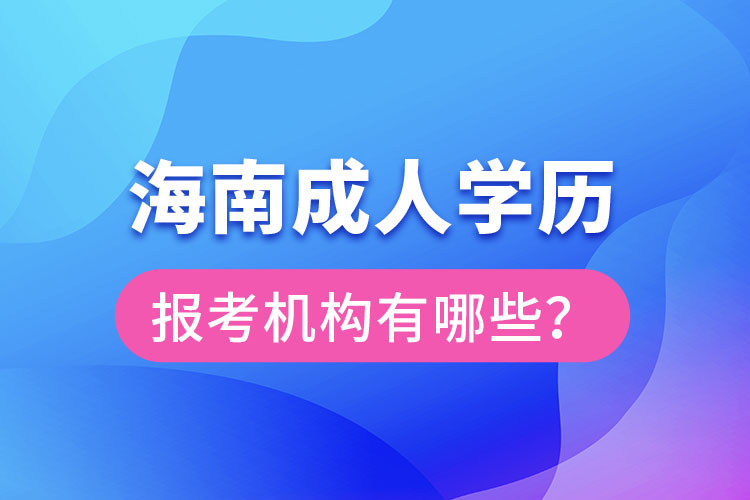 海南成人學(xué)歷報考機構(gòu)有哪些？