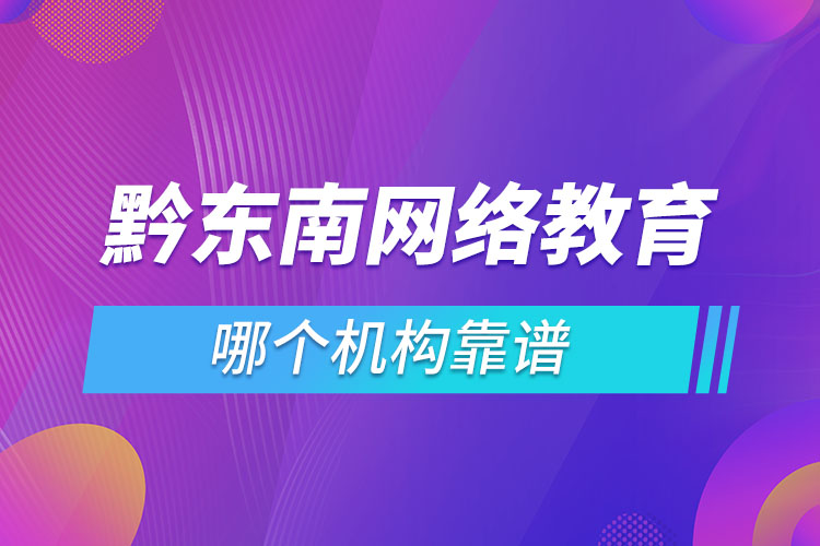 黔東南網(wǎng)絡(luò)教育哪個(gè)機(jī)構(gòu)靠譜？