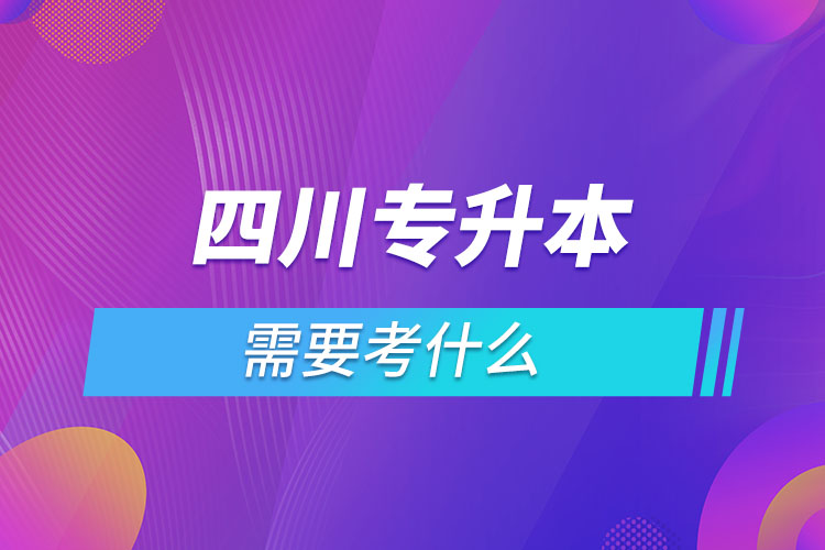 四川專升本需要考什么？