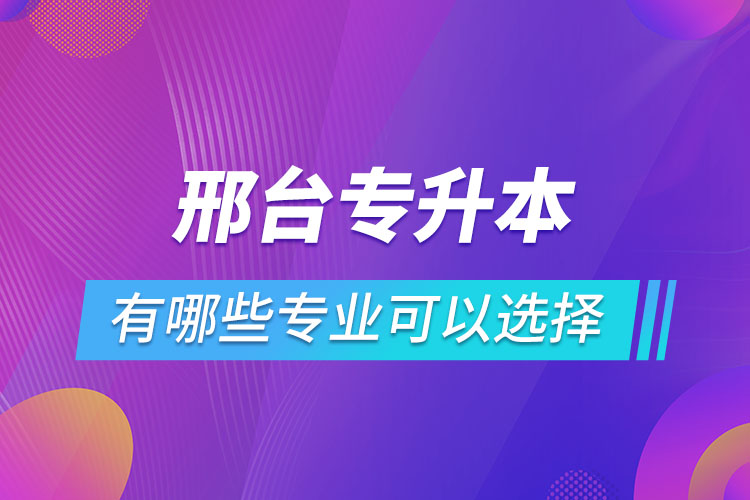 邢臺(tái)專升本有哪些專業(yè)可以選擇？