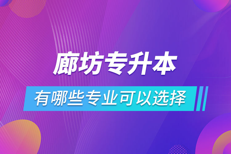 廊坊專升本有哪些專業(yè)可以選擇？