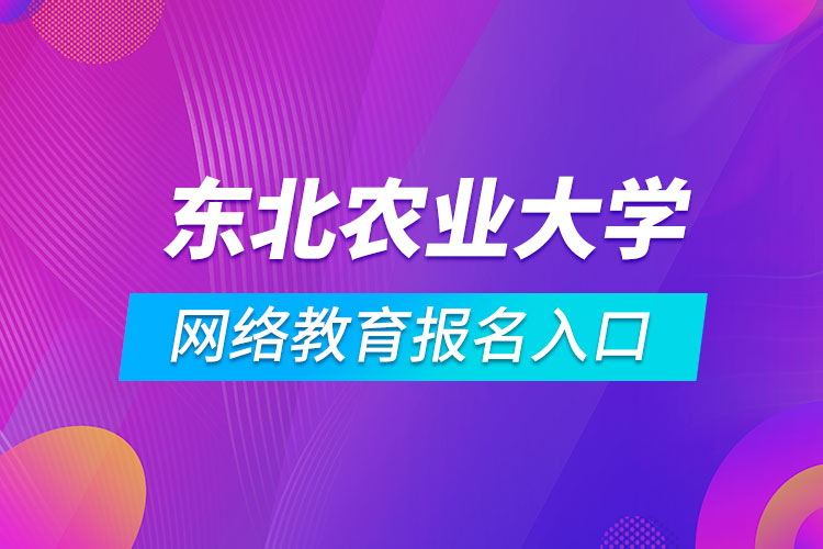 東北農(nóng)業(yè)大學網(wǎng)絡教育報名入口