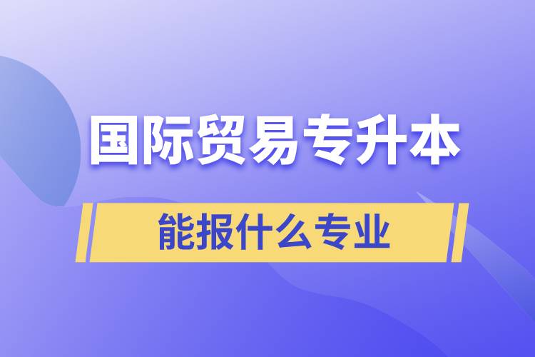 國際貿易專升本能報什么專業(yè)
