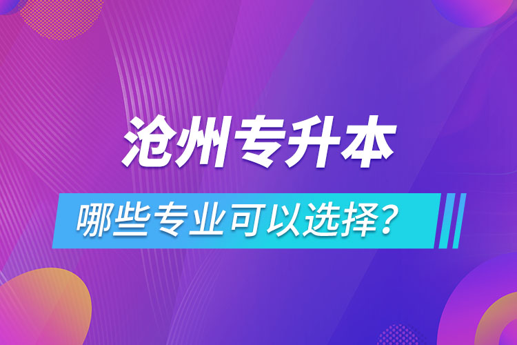 滄州專升本有哪些專業(yè)可以選擇？