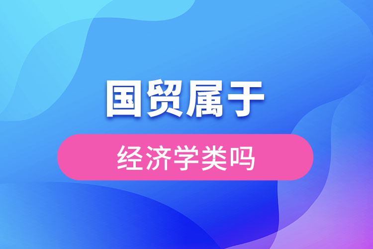 國(guó)貿(mào)屬于經(jīng)濟(jì)學(xué)類嗎
