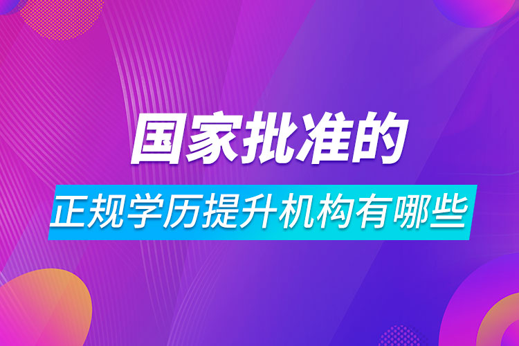 國家批準(zhǔn)的正規(guī)學(xué)歷提升機構(gòu)有哪些