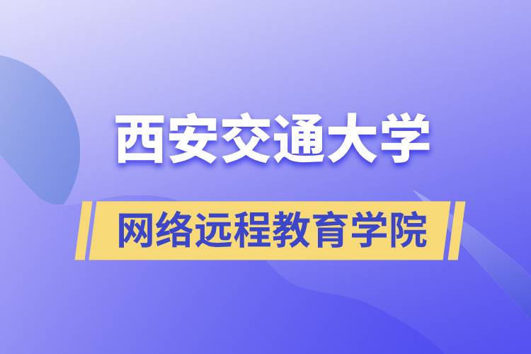 報名西安交通大學網(wǎng)絡遠程教育學院要多少學費和交費方式是什么？