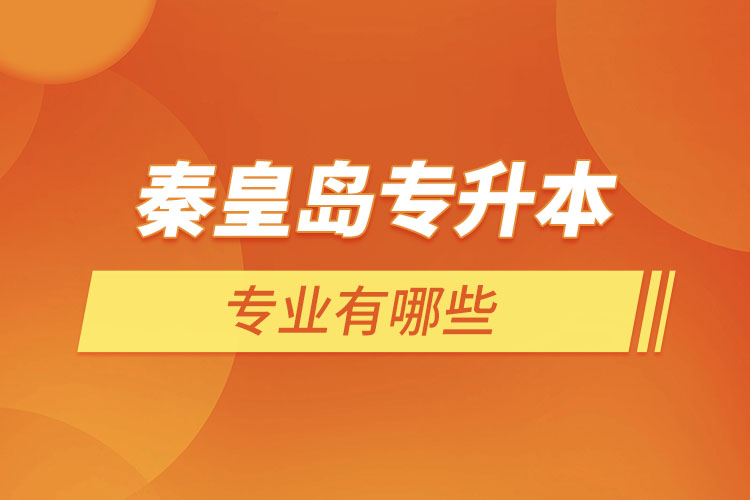 秦皇島專升本有哪些專業(yè)可以選擇？
