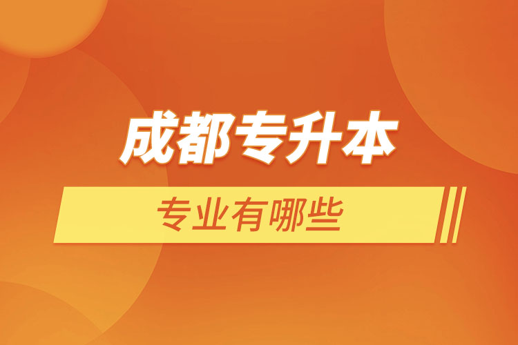 成都專升本有哪些專業(yè)可以選擇？
