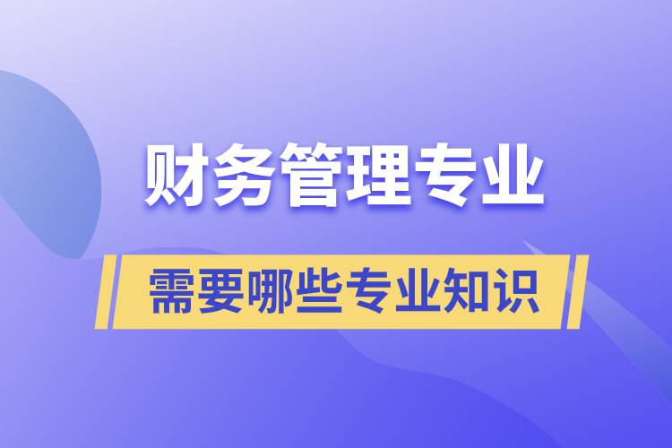 財(cái)務(wù)管理專(zhuān)業(yè)需要哪些專(zhuān)業(yè)知識(shí)