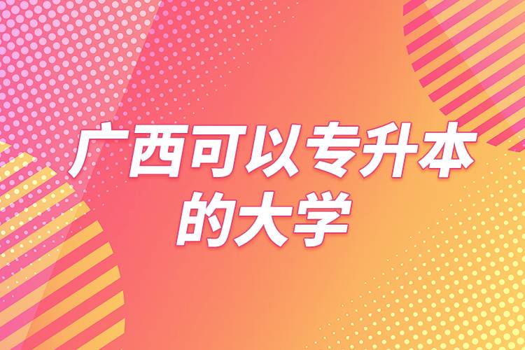 廣西可以專升本的大學