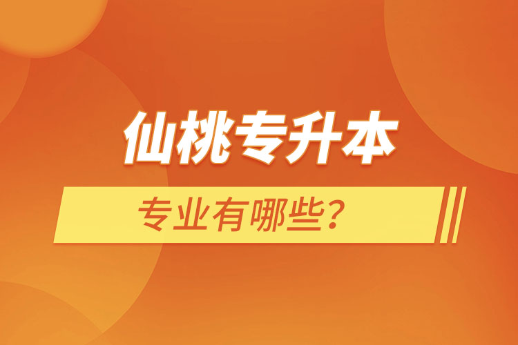 仙桃專升本有哪些專業(yè)可以選擇？
