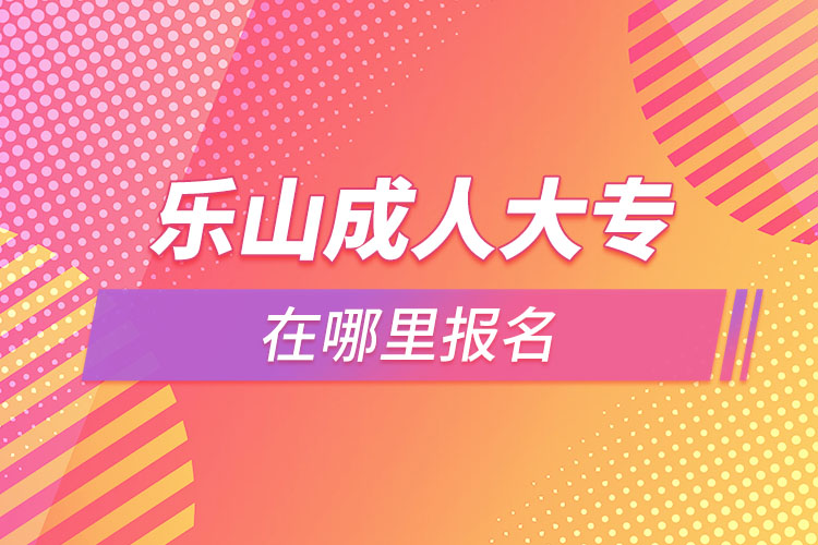 樂山成人大專在哪里報名？