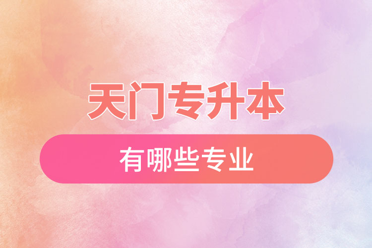 天門專升本有哪些專業(yè)可以選擇？