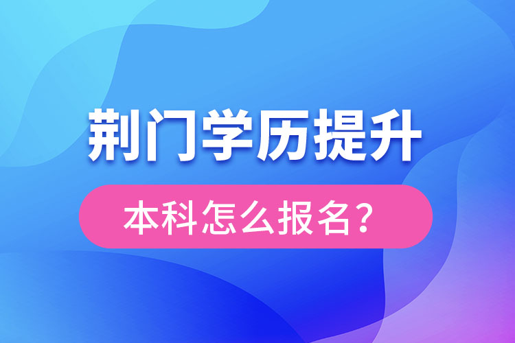 荊門學(xué)歷提升本科怎么報(bào)名？