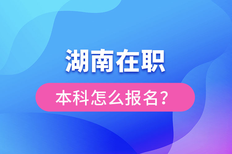 湖南在職本科怎么報名？