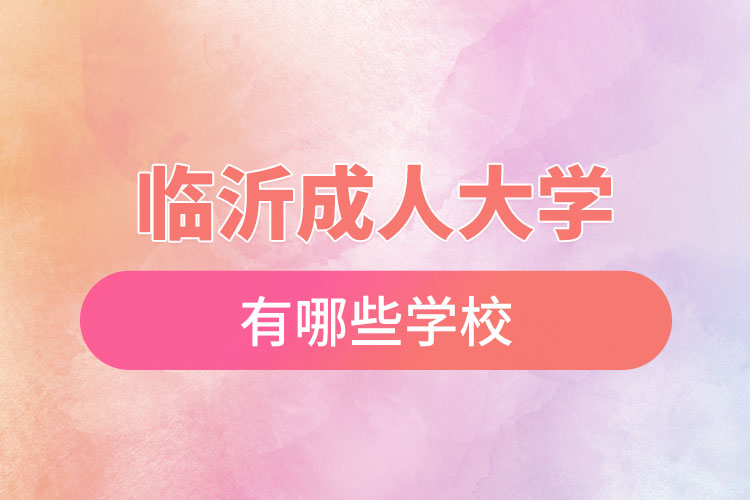 臨沂成人大學(xué)都有哪些學(xué)校？