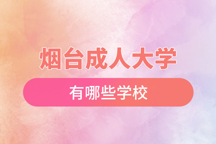 煙臺(tái)成人大學(xué)都有哪些？