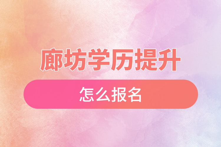 廊坊學(xué)歷提升怎么報名