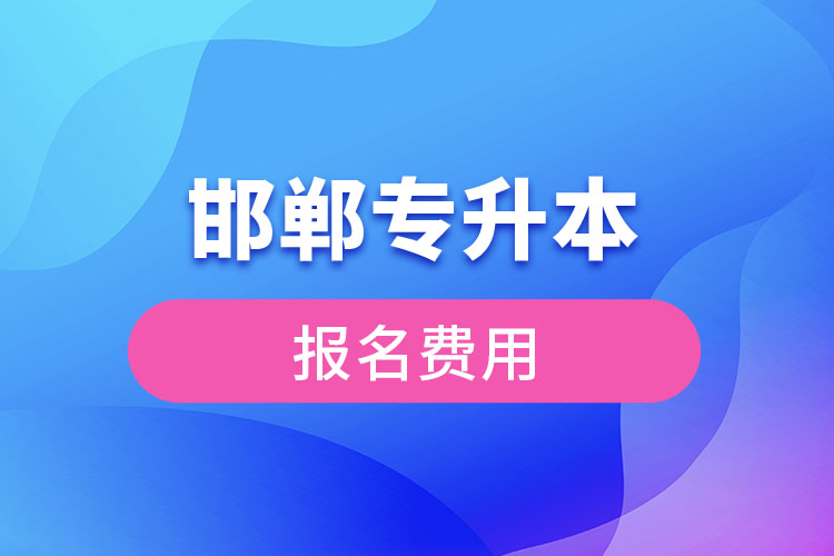 邯鄲專升本報(bào)名需要多少錢(qián)
