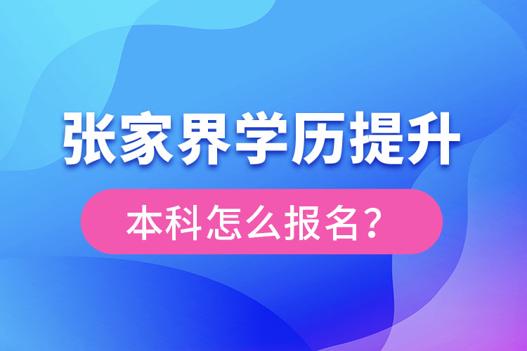 張家界學歷提升本科怎么報名？