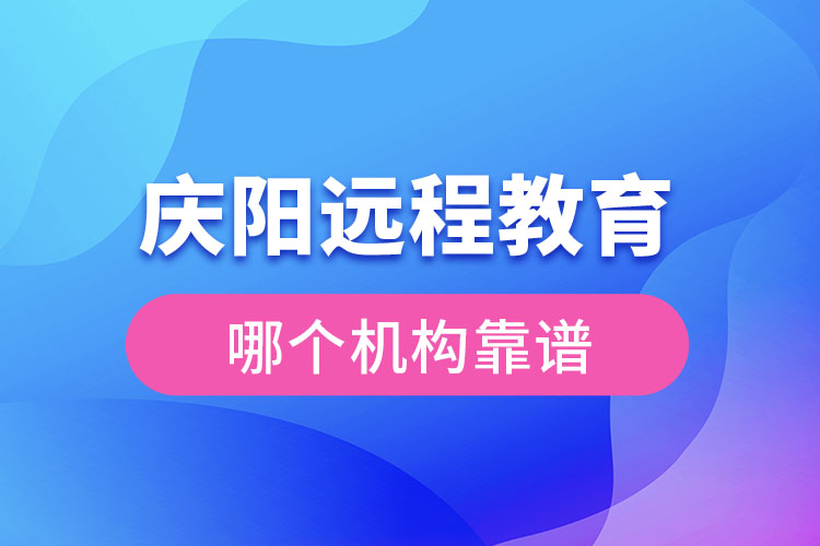 慶陽(yáng)遠(yuǎn)程教育哪個(gè)機(jī)構(gòu)靠譜？