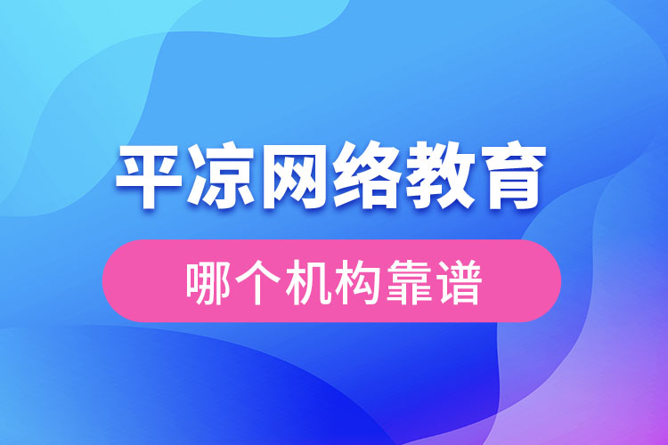 平?jīng)鼍W(wǎng)絡(luò)教育哪個機(jī)構(gòu)靠譜？