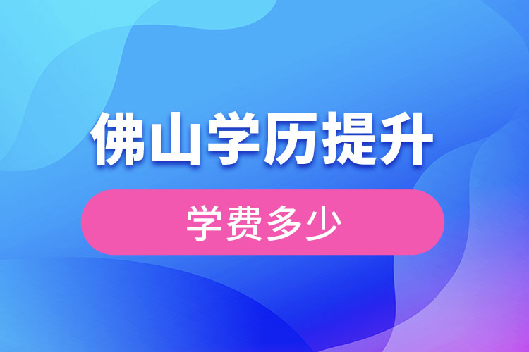 佛山提升學(xué)歷多少錢？