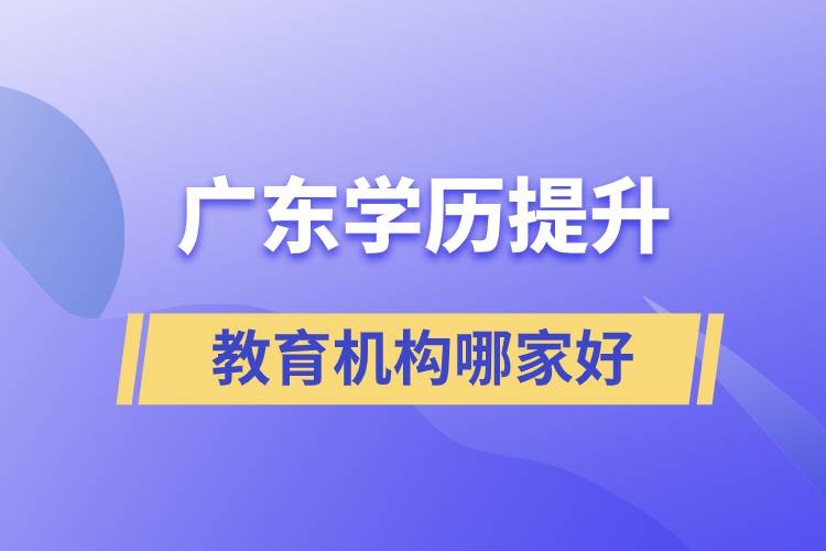 廣東學歷提升教育機構(gòu)哪家好些