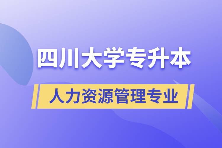 四川大學人力資源管理專業(yè)專升本報考好不好？