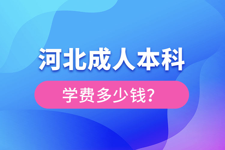 河北成人本科學(xué)費(fèi)一般多少錢(qián)一年
