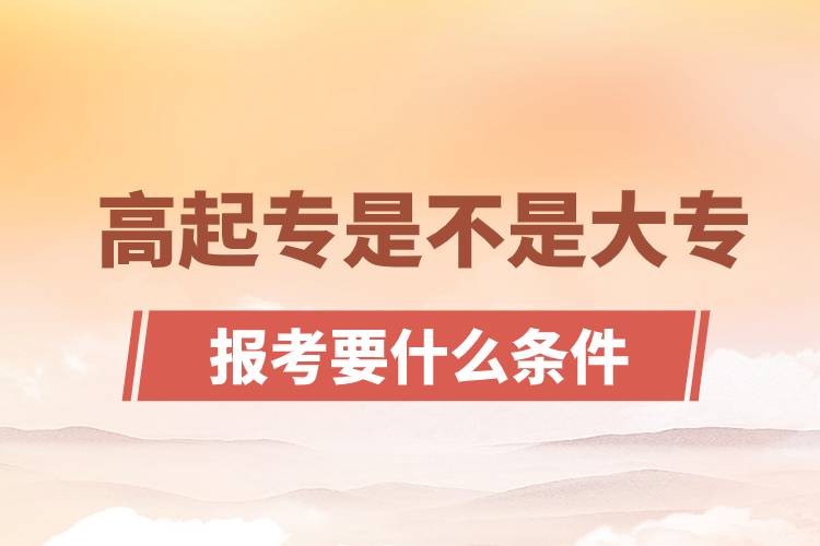 ?高起專是不是大專？高起專報(bào)考要什么條件