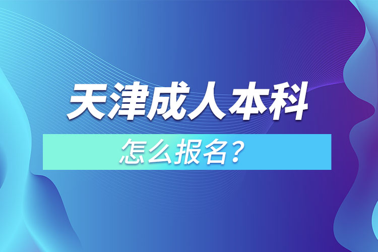 天津在職成人本科怎么報名？