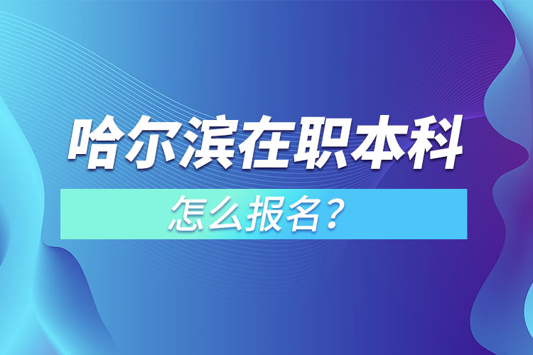 哈爾濱在職本科怎么報(bào)名？