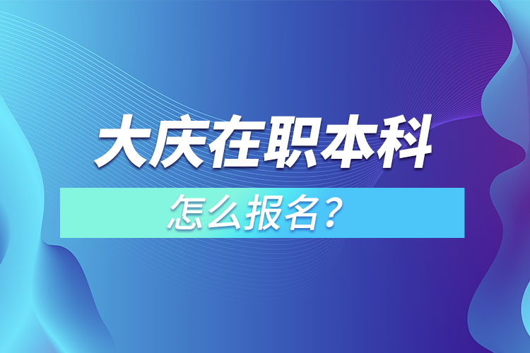 大慶在職本科怎么報名？