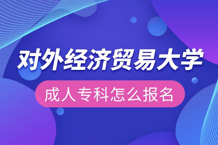 對外經(jīng)濟貿(mào)易大學成人專科怎么報名
