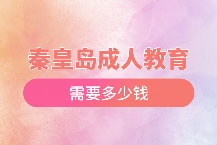 秦皇島成人教育需要多少錢？