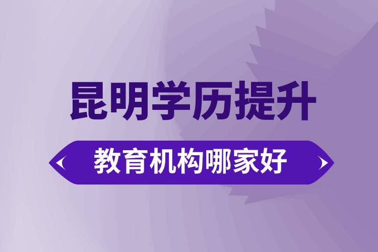 昆明學(xué)歷提升教育機(jī)構(gòu)哪家好點
